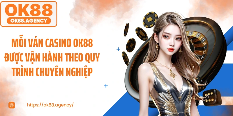 Mỗi ván casino OK88 được vận hành theo quy trình chuyên nghiệp