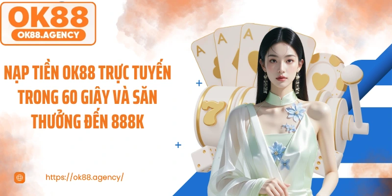 Nạp Tiền OK88 Trực Tuyến Trong 60 Giây Và Săn Thưởng Đến 888K