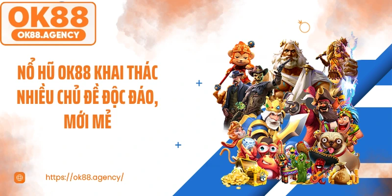 Nổ hũ OK88 khai thác nhiều chủ đề độc đáo, mới mẻ