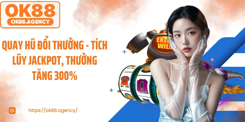 Quay Hũ Đổi Thưởng - Tích Lũy Jackpot, Thưởng Tăng 300%