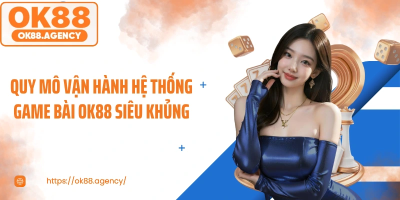 Quy mô vận hành hệ thống game bài OK88 siêu khủng