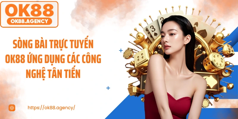 Sòng bài trực tuyến OK88 ứng dụng các công nghệ tân tiến