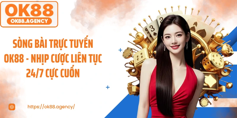 Sòng Bài Trực Tuyến OK88 - Nhịp Cược Liên Tục 24/7 Cực Cuốn