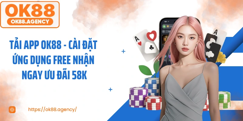 Tải App OK88 - Cài Đặt Ứng Dụng Free Nhận Ngay Ưu Đãi 58k