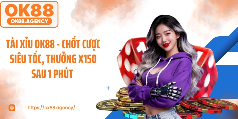 Tài Xỉu OK88 - Chốt Cược Siêu Tốc, Thưởng X150 Sau 1 Phút 