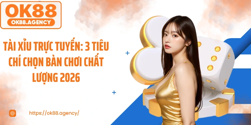 Tài Xỉu Trực Tuyến: 3 Tiêu Chí Chọn Bàn Chơi Chất Lượng 2026