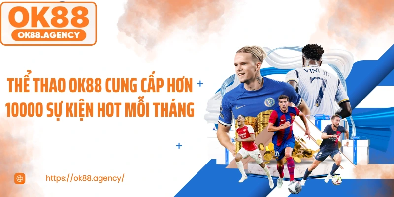 Thể thao OK88 cung cấp hơn 10000 sự kiện hot mỗi tháng