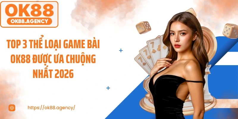 Top 3 thể loại game bài OK88 được ưa chuộng nhất 2026