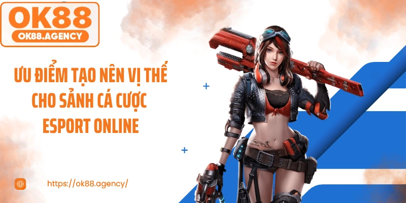 Ưu điểm tạo nên vị thế cho sảnh cá cược Esport online