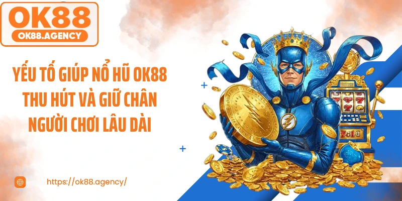 Yếu tố giúp nổ hũ OK88 thu hút và giữ chân người chơi lâu dài